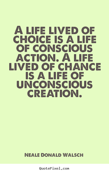 Quotes about life - A life lived of choice is a life of conscious..