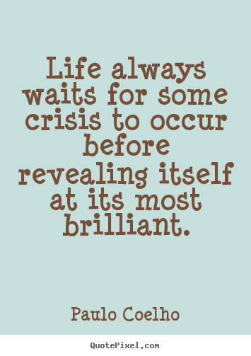 Sayings about life - Life always waits for some crisis to occur before..