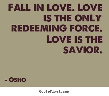 Life quotes - Fall in love. love is the only redeeming force...