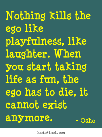 Design custom image quote about life - Nothing kills the ego like playfulness,..
