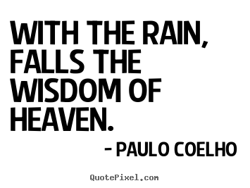 Paulo Coelho picture quotes - With the rain, falls the wisdom of heaven. - Life quote