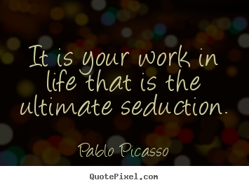 Life quote - It is your work in life that is the ultimate seduction.