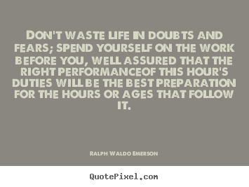 Quotes about life - Don't waste life in doubts and fears; spend yourself..