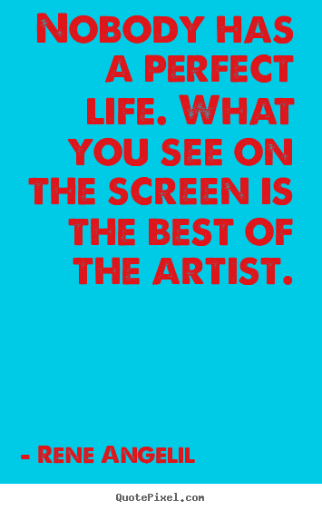 Rene Angelil picture quotes - Nobody has a perfect life. what you see on the screen.. - Life quotes