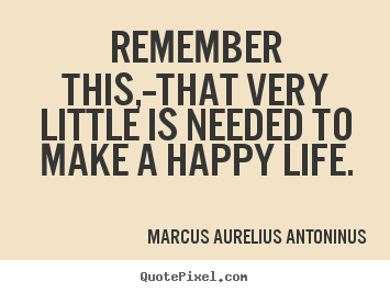 Remember this,--that very little is needed to.. Marcus Aurelius Antoninus popular life quotes