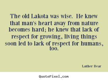 Luther Bear picture quote - The old lakota was wise. he knew that man's heart away.. - Life quotes