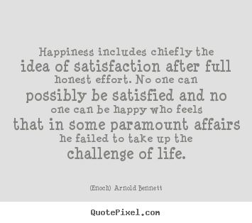 Quotes about life - Happiness includes chiefly the idea of satisfaction after full honest..