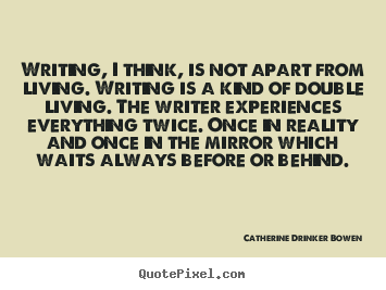Quote about life - Writing, i think, is not apart from living. writing is a kind..