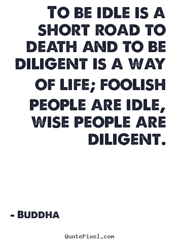 Create graphic picture quotes about life - To be idle is a short road to death and to be diligent is a way of..
