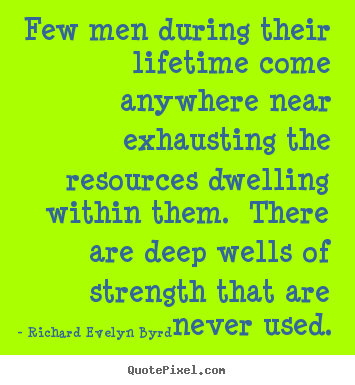 Few men during their lifetime come anywhere near exhausting.. Richard Evelyn Byrd top life quote