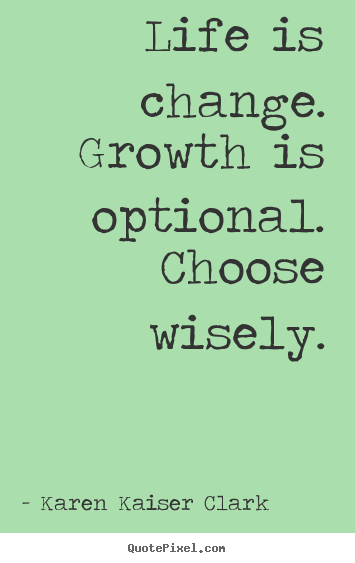 Karen Kaiser Clark picture quotes - Life is change. growth is optional. choose.. - Life quote