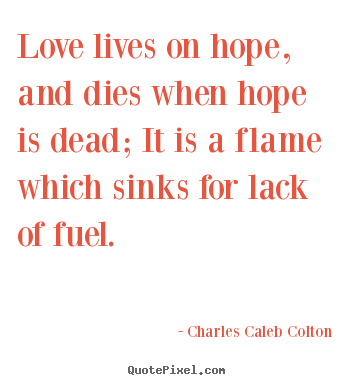 Charles Caleb Colton picture quotes - Love lives on hope, and dies when hope is dead; it is a flame.. - Life quotes