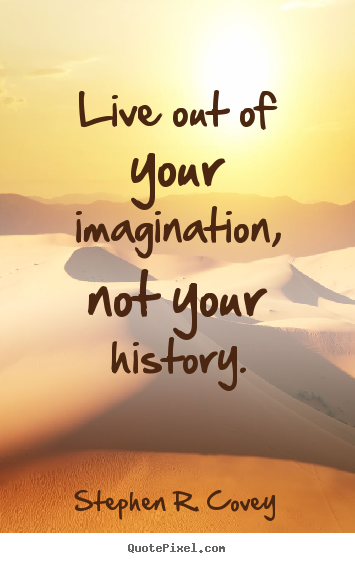 Life quotes - Live out of your imagination, not your history.