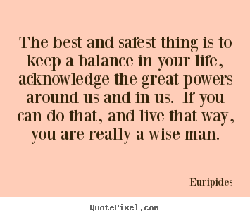 Life quote - The best and safest thing is to keep a balance in your life, acknowledge..