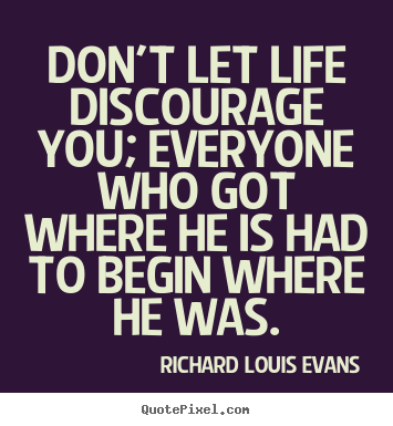 Design custom picture quotes about life - Don't let life discourage you; everyone who got where..