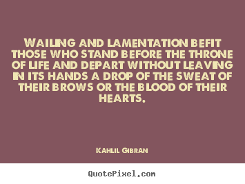 Create custom picture quotes about life - Wailing and lamentation befit those who stand before the..