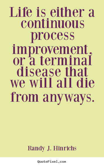 Quotes about life - Life is either a continuous process improvement,..