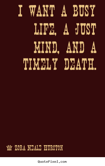Life quotes - I want a busy life, a just mind, and a timely death.