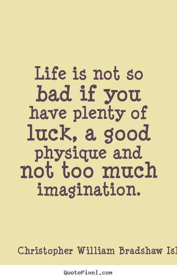 Life is not so bad if you have plenty of luck,.. Christopher William Bradshaw Isherwood great life sayings