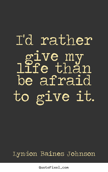 Lyndon Baines Johnson photo quotes - I'd rather give my life than be afraid to give it. - Life quote