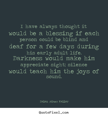 I have always thought it would be a blessing if each person could be blind.. Helen Adams Keller best life quotes