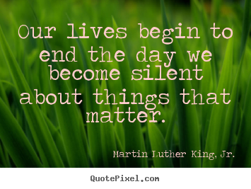 Diy picture quotes about life - Our lives begin to end the day we become silent about things..