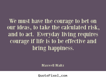 Life quote - We must have the courage to bet on our ideas, to..