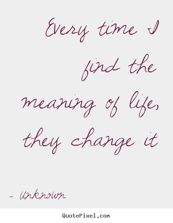 Unknown picture quotes - Every time i find the meaning of life, they change it - Life quote