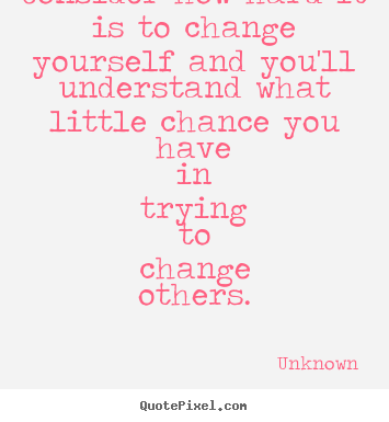 Create picture quote about life - Consider how hard it is to change yourself and you'll..