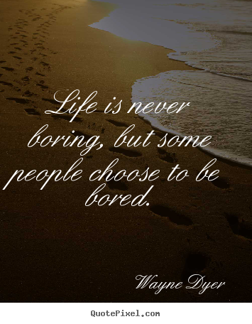 Wayne Dyer image quotes - Life is never boring, but some people choose to be bored. - Life quotes