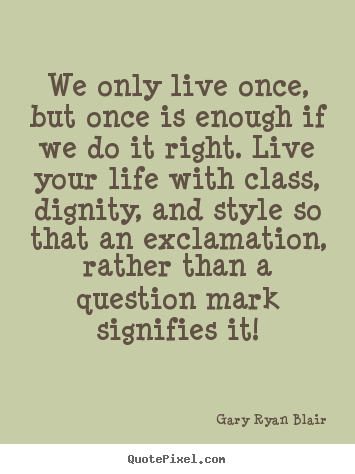 Create image quotes about life - We only live once, but once is enough if we do it right. live your..