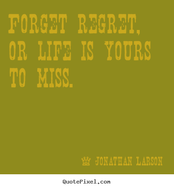 Jonathan Larson picture quotes - Forget regret, or life is yours to miss. - Life quote