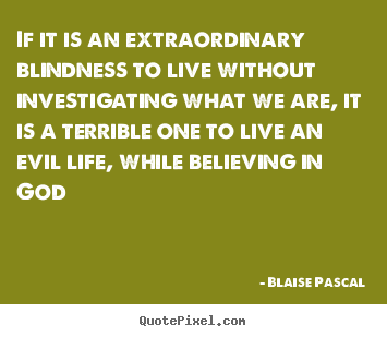 Life quotes - If it is an extraordinary blindness to live without investigating..