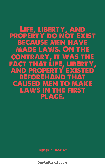 Design your own picture quotes about life - Life, liberty, and property do not exist because..