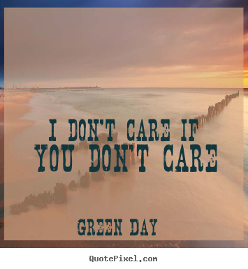 Quotes about life - I don't care if you don't care