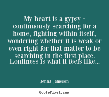 How to design picture quotes about life - My heart is a gypsy - continuously searching for a home, fighting..