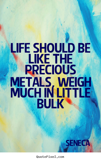 Quote about life - Life should be like the precious metals, weigh..