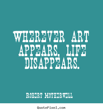 Create graphic picture quotes about life - Wherever art appears, life disappears.
