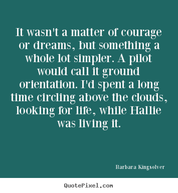 Life quotes - It wasn't a matter of courage or dreams,..