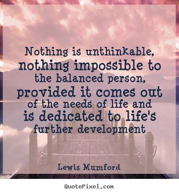 Create picture quotes about life - Nothing is unthinkable, nothing impossible to the balanced person,..