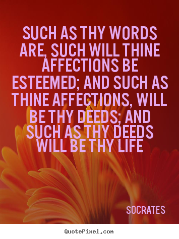 Such as thy words are, such will thine affections.. Socrates greatest life quotes