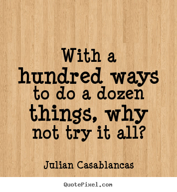 Julian Casablancas picture quote - With a hundred ways to do a dozen things, why not try it all? - Life sayings