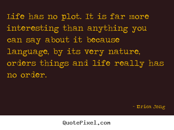 Quotes about life - Life has no plot. it is far more interesting..