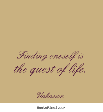 Quote about life - Finding oneself is the quest of life.