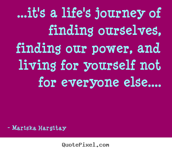 Life quote - ...it's a life's journey of finding ourselves, finding our power,..