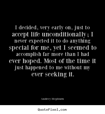 Audrey Hepburn picture quote - I decided, very early on, just to accept life unconditionally;.. - Life quotes