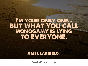 I'm your only one... but what you call monogamy.. Amel Larrieux famous life quotes