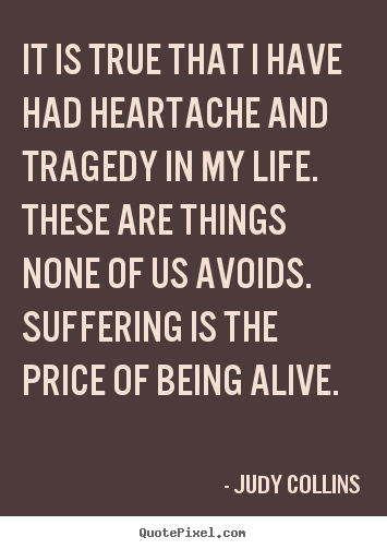 Make custom picture quotes about life - It is true that i have had heartache and tragedy in my life. these..