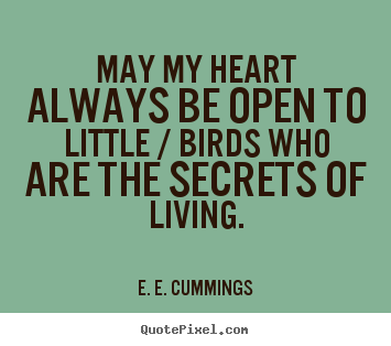 E. E. Cummings picture quotes - May my heart always be open to little / birds.. - Life quotes