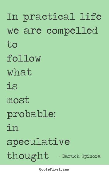 Quote about life - In practical life we are compelled to follow what..